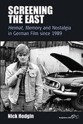 Screening the East: Heimat, Memory and Nostalgia in German Film Since 1989 (Film Europa: German Cinema in an International Context, 11)