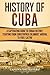 History of Cuba: A Captivating Guide to Cuban History, Starting from Christopher Columbus' Arrival to Fidel Castro (Exploring Cuba’s Past)