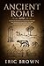 Ancient Rome: A Concise Overview of the Roman History and Mythology Including the Rise and Fall of the Roman Empire (Ancient History Book 3)