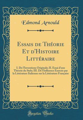 Essais de Théorie Et d'Histoire Littéraire: I. De l'Inventions Originale; II. Essai d'une Théorie du Style; III. De l'Influence Exercée par la ... Française (Classic Reprint) (French Edition)