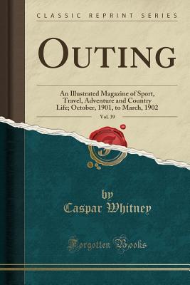 Outing, Vol. 39: An Illustrated Magazine of Sport, Travel, Adventure and Country Life; October, 1901, to March, 1902 (Classic Reprint)