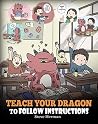 Teach Your Dragon To Follow Instructions: Help Your Dragon Follow Directions. A Cute Children Story To Teach Kids The Importance of Listening and Following Instructions. (My Dragon Books Book 20)