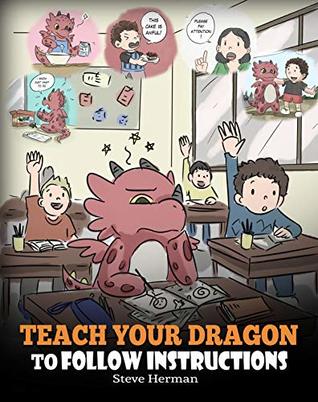 Teach Your Dragon To Follow Instructions: Help Your Dragon Follow Directions. A Cute Children Story To Teach Kids The Importance of Listening and Following Instructions. (My Dragon Books Book 20)