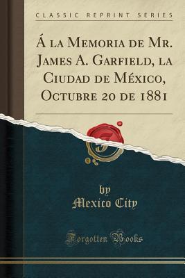 Á la Memoria de Mr. James A. Garfield, la Ciudad de México, Octubre 20 de 1881