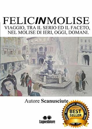 FELICINMOLISE: VIAGGIO, TRA IL SERIO ED IL FACETO NEL MOLISE DI IERI, OGGI, DOMANI (Italian Edition)