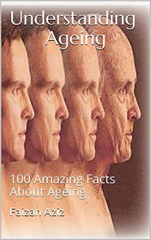 Understanding Ageing: 100 Amazing Facts About Ageing (Kindle Edition)