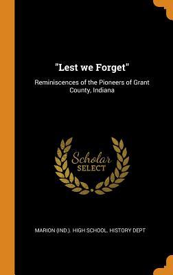 "Lest we Forget": Reminiscences of the Pioneers of Grant County, Indiana