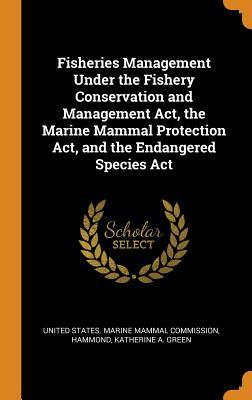 Fisheries Management Under the Fishery Conservation and Management Act, the Marine Mammal Protection Act, and the Endangered Species Act