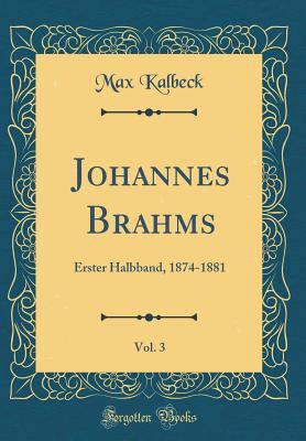Johannes Brahms, Vol. 3: Erster Halbband, 1874-1881 (Classic Reprint)