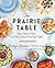 The Prairie Table: Suppers, Potlucks & Socials: Crowd-Pleasing Recipes to Bring People Together: A Cookbook