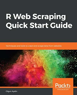 R Web Scraping Quick Start Guide: Techniques and tools to crawl and scrape data from websites (Kindle Edition)