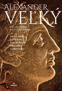 Alexander Veľký. Život, doba a význam najväčšieho vojvodcu staroveku