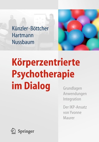 Körperzentrierte Psychotherapie im Dialog: Grundlagen, Anwendungen, Integration - Der IKP-Ansatz von Yvonne Maurer