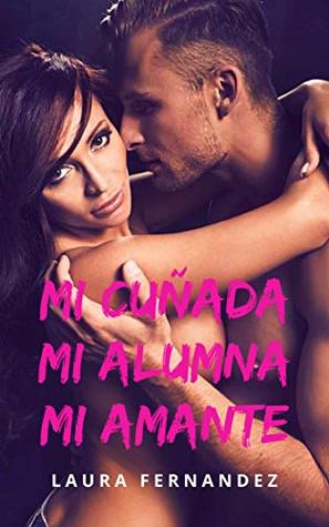 Portada de Mi Cuñada, Mi Alumna, Mi Amante, de Laura Fernández