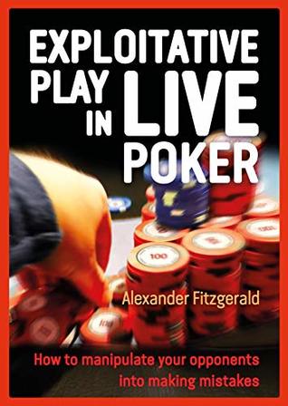 Exploitative Play in Live Poker How to Manipulate Your Opponents into Making Mistakes 