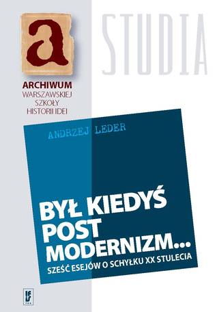 Był kiedyś postmodernizm… Sześć esejów o schyłku XX stulecia