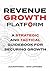 Revenue Growth Platform: A strategic and tactical guidebook for securing growth