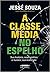 A Classe Média no Espelho by Jessé Souza A Classe Média no Espelho by Jessé Souza