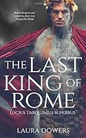 The Last King of Rome: Lucius Tarquinius Superbus by Laura Dowers