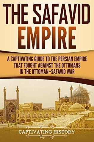 The Safavid Empire: A Captivating Guide to the Persian Empire that Fought against the Ottomans in the Ottoman–Safavid War (Kindle Edition)
