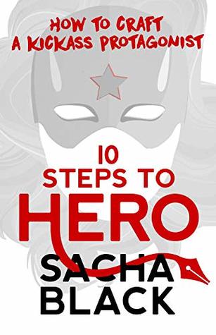 10 Steps to Hero: How to Craft a Kickass Protagonist (Better Writers Series)
