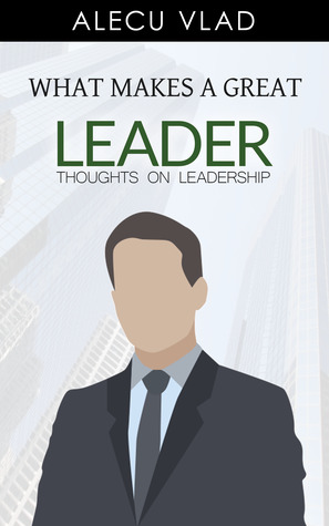 What Makes a Great Leader: Thoughts on Leadership