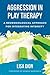 Aggression in Play Therapy: A Neurobiological Approach for Integrating Intensity