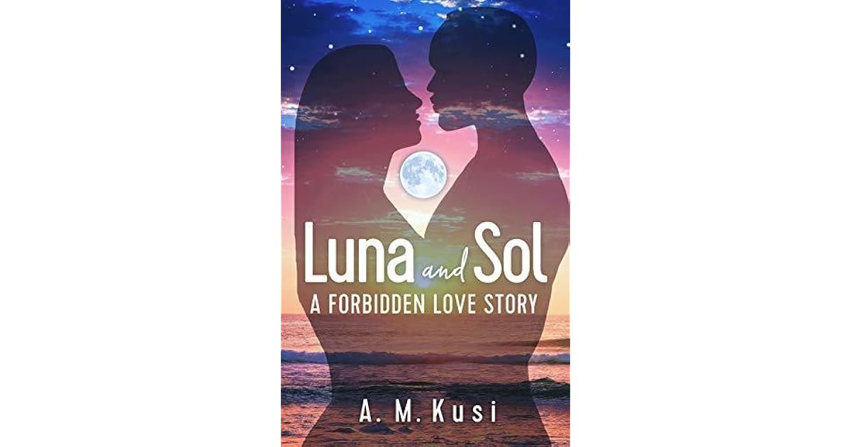Luna and Sol A Forbidden Love Story by A.M. Kusi