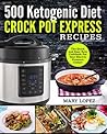 500 Ketogenic Diet Crock Pot Express Recipes: The Quick and Easy Keto Cookbook For Your Electric Pressure Cooker