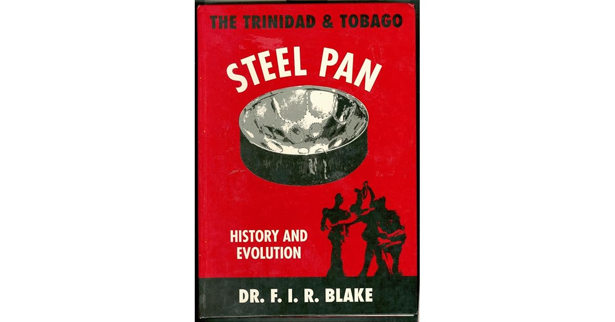 The Trinidad & Tobago Steel Pan History and Evolution by Felix I. R. Blake