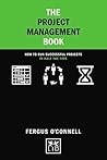 The Project Management Book: How to run successful projects in half the time