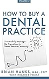 How to Buy a Dental Practice: Volume 2: Successfully Manage the Transition to Dental Practice Ownership How to Buy a Dental Practice: Volume 2: Successfully Manage the Transition to Dental Practice Ownership