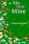 Say You're Mine by Shabana Mukhtar