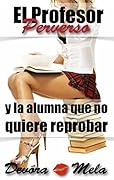 El Profesor Perverso y la alumna que no quiere reprobar: #3 Entrando por la puerta trasera por primera vez (Profesores Perversos nº 5)