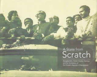 A State from Scratch: Bangabandhu Sheikh Mujibur Rahman and the foundation of the People's Republic of Bangladesh