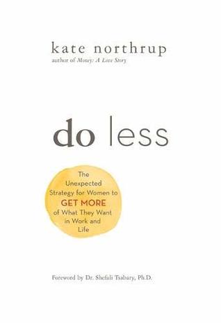 Do Less: The Unexpected Strategy for Women to Get More of What They Want in Work and Life (Kindle Edition)