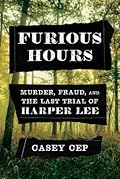 Furious Hours: Murder, Fraud, and the Last Trial of Harper Lee