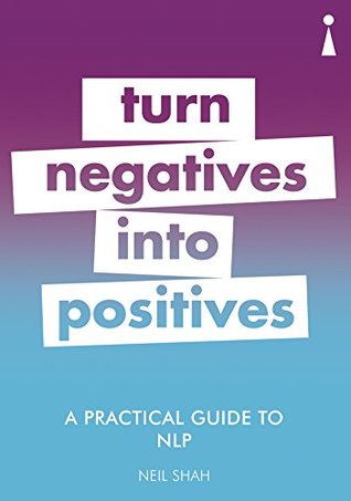 A Practical Guide to NLP: Turn Negatives into Positives (Practical Guide Series)