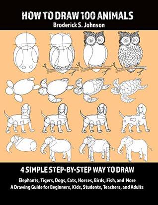 How To Draw 100 Animals: 4 Simple Step-by-Step Way To Draw: Elephants, Tigers, Dogs, Cats, Horses, Birds, Fish, And More A Drawing Guide For Beginners, Kids, Students, Teachers, and Adults (Kindle Edition)