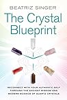 Crystal Blueprint: Reconnect with Your Authentic Self Through the Ancient Wisdom and Modern Scienceof Quartz Crystals