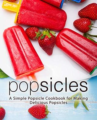 Popsicles: A Simple Popsicle Cookbook for Making Delicious Popsicles (Kindle Edition)