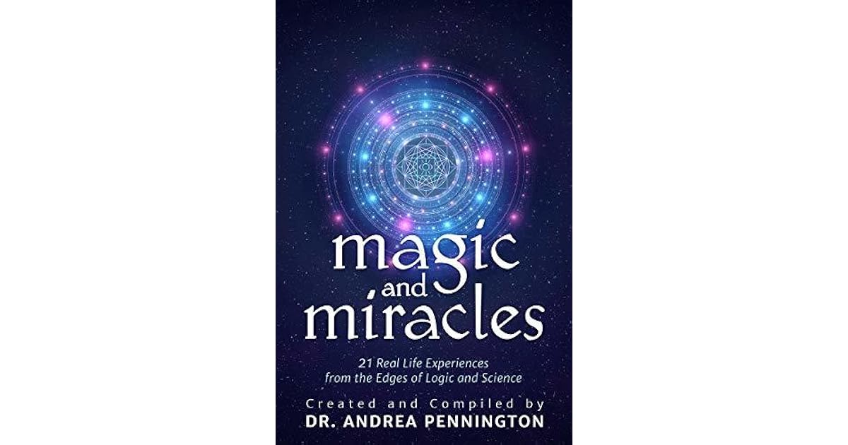 Magic And Miracles 21 Real Life Experiences From The Edges Of Logic And Science By Andrea Pennington
