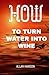 How To Turn Water Into Wine by Allan Hanson