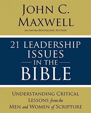 21 Leadership Issues in the Bible: Understanding the Critical Issues Faced by the Men and Women of the Bible