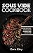 Sous Vide Cookbook: The Ultimate Guide to Easy, Effortless, Delicious and Perfectly Cooked Sous Vide Recipes!