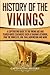 History of the Vikings: A Captivating Guide to the Viking Age and Feared Norse Seafarers Such as Ragnar Lothbrok, Ivar the Boneless, Egil Skallagrimsson, and More (Northmen)