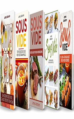 Sous Vide: 5 Books in 1- Modern Sous Vide recipes for Home+ Sous Vide Vegetarian meals+ Quick and Easy Sous Vide recipes+ Sous Vide French recipes+ Sous Vide low or no-heat recipes