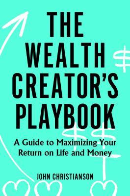 The Wealth Creator's Playbook: A Guide to Maximizing Your Return on Life and Money