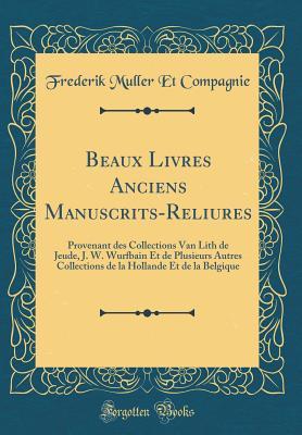 Beaux Livres Anciens Manuscrits-Reliures: Provenant Des Collections Van Lith de Jeude, J. W. Wurfbain Et de Plusieurs Autres Collections de la ... Belgique (Classic Reprint) (French Edition)