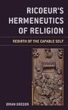 Ricoeur's Hermeneutics of Religion: Rebirth of the Capable Self (Studies in the Thought of Paul Ricoeur) Ricoeur's Hermeneutics of Religion: Rebirth of the Capable Self (Studies in the Thought of Paul Ricoeur)